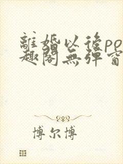 离婚以后po笔趣阁无弹窗