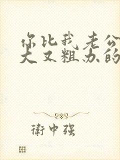 你比我老公的又大又粗办的还舒坦