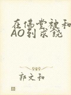 在佛堂被和尚CAO到求饶封面