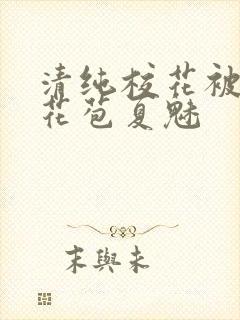 清纯校花被迫开花苞夏魅封面