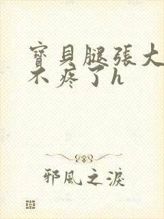 宝贝腿张大点就不疼了h