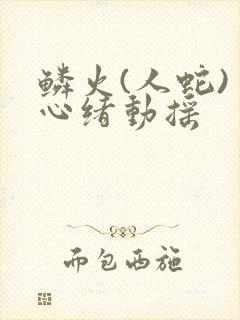 鳞火(人蛇) 心绪动摇封面