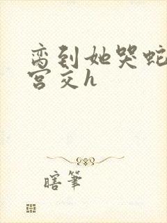 脔到她哭蛇双根宫交h封面
