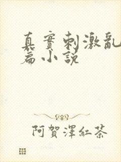 真实刺激乱13篇小说