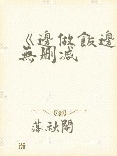 《边做饭边躁》无删减