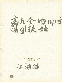 高h全肉np放荡gl扶她