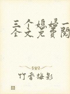 三个媳妇一锅烩全文免费阅读