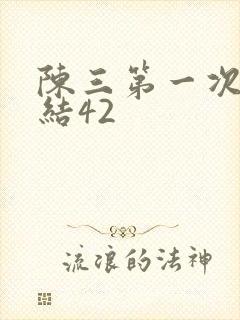 陈三第一次干白结42