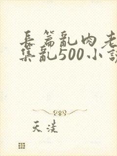 长篇乱肉老师合集乱500小说