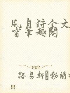 风月狩全文无弹窗笔趣阁