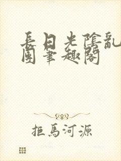长日光阴乱作一团笔趣阁