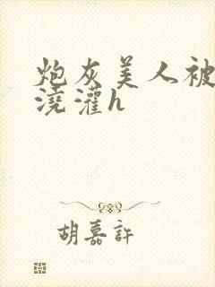 炮灰美人被男配浇灌h