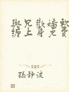与兄欢娇软嫡女缠上身免费阅读