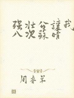 强壮公让我高潮八次苏晴