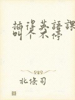插得英语课代表叫个不停