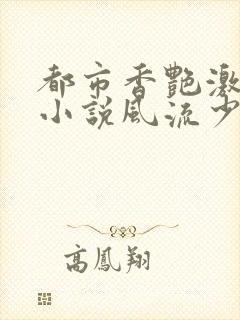 都市香艳激情肉小说风流少年小说