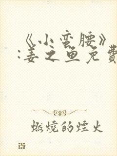 《小蛮腰》作者:姜之鱼免费阅读
