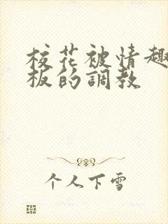 校花被情趣店老板的调教