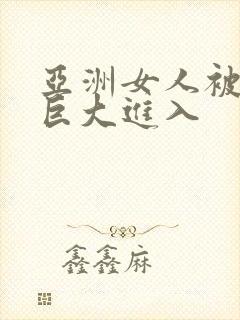 亚洲女人被黑人巨大进入