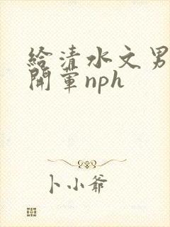 给清水文男主们开荤nph
