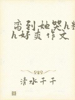 脔到她哭h粗话h好爽作文封面