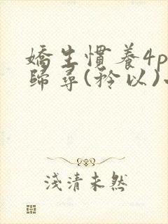 娇生惯养4ph归寻(矜以)小说免费阅读