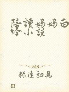 陪读妈妈白嫩呻吟小说封面