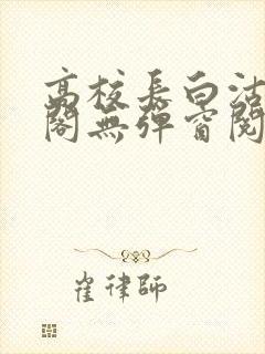 高校长白沽笔趣阁无弹窗阅读