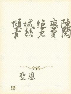 倾城绝恋陈叔楚青丝免费阅读