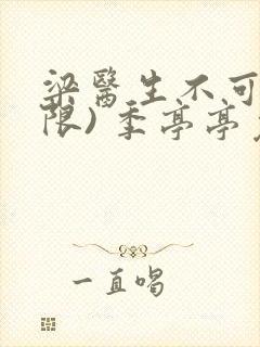 梁医生不可以(限) 季亭亭免费阅读