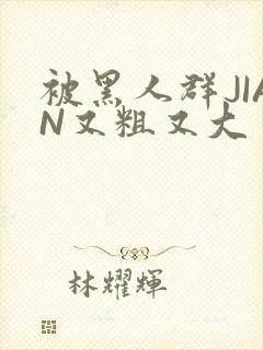 被黑人群JIAN又粗又大