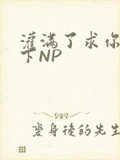灌满了求你们停下NP封面