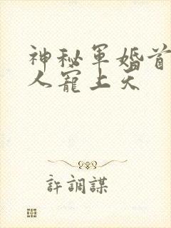 神秘军婚首长大人宠上天
