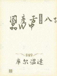 国产舌乚八伦偷品W中