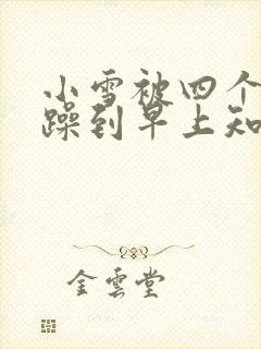 小雪被四个男人躁到早上知乎