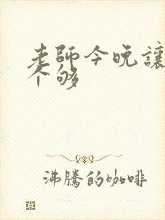老师今晚让你爽个够