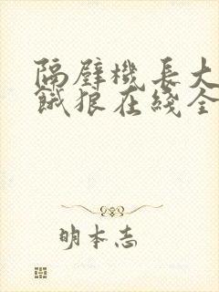 隔壁机长大叔是饿狼在线全文免费阅读笔趣