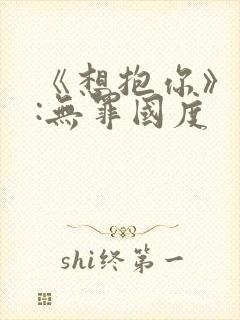 《想抱你》作者:无罪国度