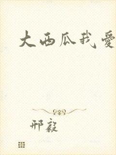 大西瓜我爱你