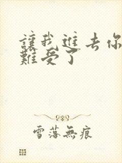 让我进去你就不难受了