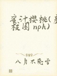蜜汁樱桃(产乳 校园 nph)