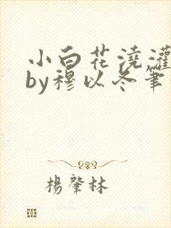 小白花浇灌日常by穆以冬笔趣阁封面