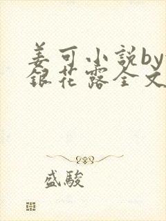姜可小说by金银花露全文免费阅读无弹窗笔趣