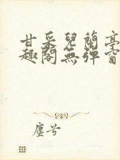 甘采儿兰亭舟笔趣阁无弹窗