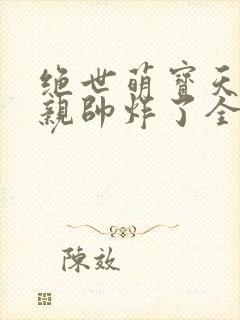 绝世萌宝天才娘亲帅炸了全文免费