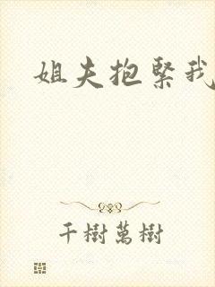姐夫抱紧我