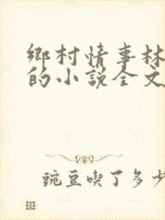 乡村情事林大牛的小说全文免费阅读无弹窗的