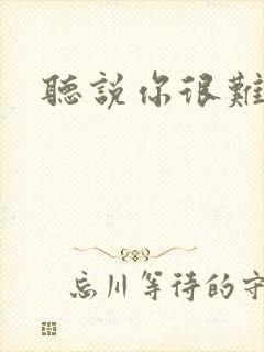 听说你很难追