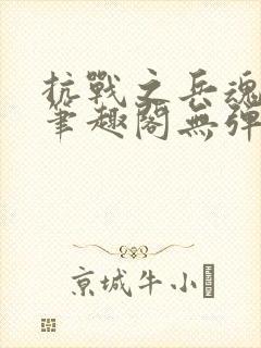 抗战之兵魂传说笔趣阁无弹窗