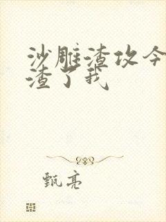 沙雕渣攻今天又渣了我